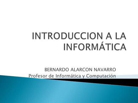 BERNARDO ALARCON NAVARRO Profesor de Informática y Computación.