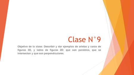 Clase N°9 Objetivo de la clase: Describir y dar ejemplos de aristas y caras de figuras 3D, y lados de figuras 2D: que son paralelos, que se intersectan.