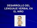 DESARROLLO DEL LENGUAJE VERBAL EN EL NIÑO. ETAPAS DEL DESARROLLO DEL LENGUAJE.
