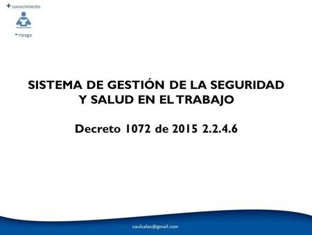 SISTEMA DE GESTIÓN DE LA SEGURIDAD Y SALUD EN EL TRABAJO Decreto 1072 de 2015 2.2.4.6.