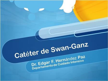 Cat é ter de Swan-Ganz Dr. Edgar F. Hern ández Paz Departamento de Cuidado Intensivo.