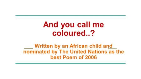 And you call me coloured..? Written by an African child and nominated by The United Nations as the best Poem of 2006.