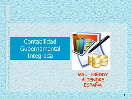 1 Contabilidad Gubernamental Integrada MSc. FREDDY ALIENDRE ESPAÑA.