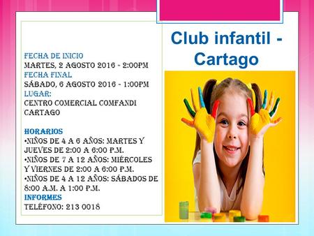 Club infantil - Cartago Fecha de inicio Martes, 2 Agosto 2016 - 2:00pm Fecha final Sábado, 6 Agosto 2016 - 1:00pm Lugar: Centro Comercial Comfandi Cartago.