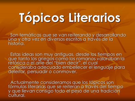 Tópicos Literarios - Son temáticas que se van reiterando y desarrollando una y otra vez en diversos escritos a través de la historia. - Estas ideas son.