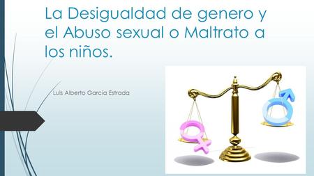 La Desigualdad de genero y el Abuso sexual o Maltrato a los niños. Luis Alberto García Estrada.