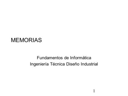 1 MEMORIAS Fundamentos de Informática Ingeniería Técnica Diseño Industrial.
