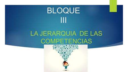 BLOQUE III LA JERARQUIA DE LAS COMPETENCIAS. LA JERARQUÍA DE LAS COMPETENCIAS GENERICASESPECIFICAS DISCIPLINARES.