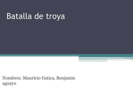 Batalla de troya Nombres: Mauricio Gatica, Benjamin aguayo.