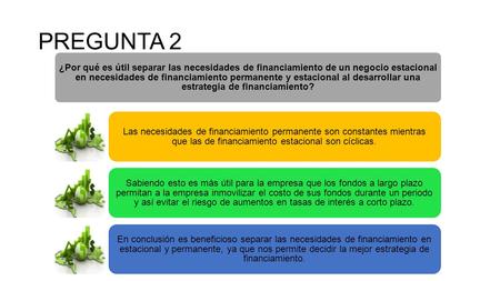 PREGUNTA 2 ¿Por qué es útil separar las necesidades de financiamiento de un negocio estacional en necesidades de financiamiento permanente y estacional.