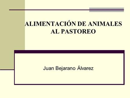 ALIMENTACIÓN DE ANIMALES AL PASTOREO Juan Bejarano Álvarez.