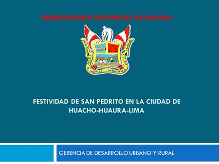 FESTIVIDAD DE SAN PEDRITO EN LA CIUDAD DE HUACHO-HUAURA-LIMA GERENCIA DE DESARROLLO URBANO Y RURAL MUNICIPALIDAD PROVINCIAL DE HUAURA.