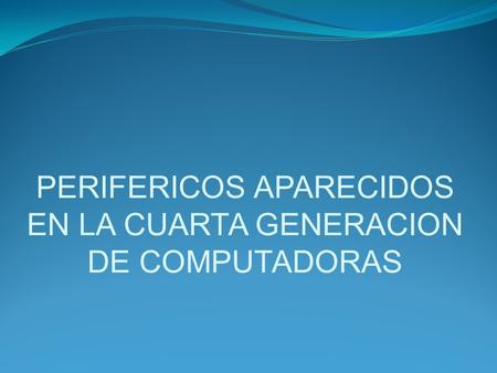 PERIFERICOS APARECIDOS EN LA CUARTA GENERACION DE COMPUTADORAS.