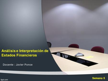 Análisis e Interpretación de Estados Financieros Docente : Javier Ponce Semana 5.