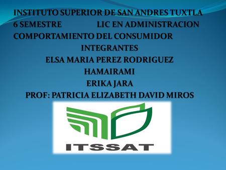 INSTITUTO SUPERIOR DE SAN ANDRES TUXTLA 6 SEMESTRE LIC EN ADMINISTRACION COMPORTAMIENTO DEL CONSUMIDOR INTEGRANTES ELSA MARIA PEREZ RODRIGUEZ HAMAIRAMI.