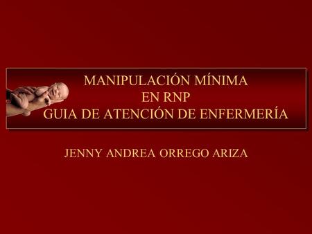 MANIPULACIÓN MÍNIMA EN RNP GUIA DE ATENCIÓN DE ENFERMERÍA JENNY ANDREA ORREGO ARIZA.