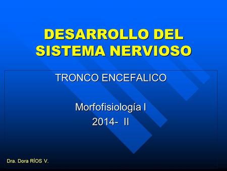 DESARROLLO DEL SISTEMA NERVIOSO TRONCO ENCEFALICO Morfofisiología I 2014- II Dra. Dora RÍOS V.