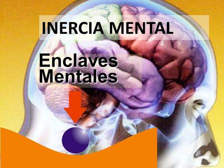 1 Enclaves Mentales INERCIA MENTAL. Rutinas de comportamiento.