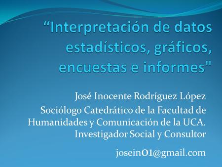 José Inocente Rodríguez López Sociólogo Catedrático de la Facultad de Humanidades y Comunicación de la UCA. Investigador Social y Consultor josein