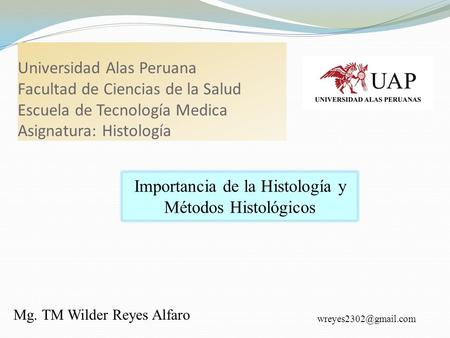 Universidad Alas Peruana Facultad de Ciencias de la Salud Escuela de Tecnología Medica Asignatura: Histología Mg. TM Wilder Reyes Alfaro Importancia de.