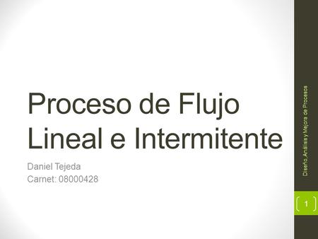 Proceso de Flujo Lineal e Intermitente Daniel Tejeda Carnet: 08000428 Diseño, Análisis y Mejora de Procesos 1.