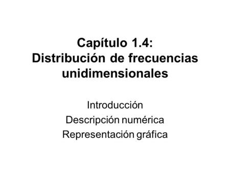Capítulo 1.4: Distribución de frecuencias unidimensionales Introducción Descripción numérica Representación gráfica.
