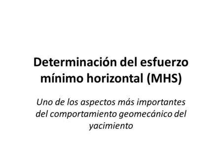 Determinación del esfuerzo mínimo horizontal (MHS) Uno de los aspectos más importantes del comportamiento geomecánico del yacimiento.