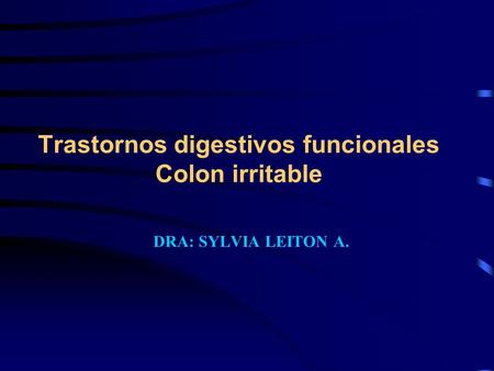 Trastornos digestivos funcionales Colon irritable DRA: SYLVIA LEITON A.