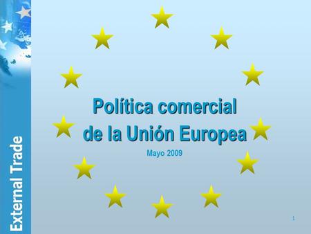 1 Política comercial de la Unión Europea de la Unión Europea Mayo 2009.