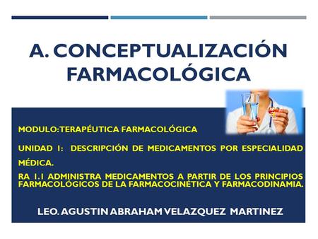 A. CONCEPTUALIZACIÓN FARMACOLÓGICA MODULO: TERAPÉUTICA FARMACOLÓGICA UNIDAD 1: DESCRIPCIÓN DE MEDICAMENTOS POR ESPECIALIDAD MÉDICA. RA 1.1 ADMINISTRA MEDICAMENTOS.
