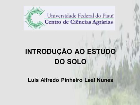 INTRODUÇÃO AO ESTUDO DO SOLO Luís Alfredo Pinheiro Leal Nunes