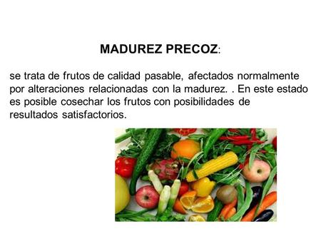 MADUREZ PRECOZ : se trata de frutos de calidad pasable, afectados normalmente por alteraciones relacionadas con la madurez.. En este estado es posible.