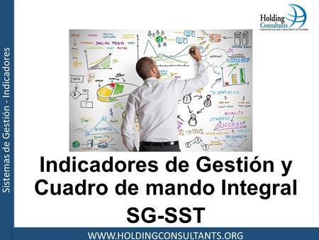 Sistemas de Gestión - Indicadores WWW.HOLDINGCONSULTANTS.ORG Indicadores de Gestión y Cuadro de mando Integral SG-SST.