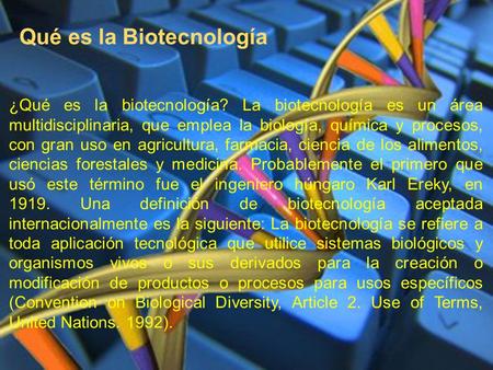 ¿Qué es la biotecnología? La biotecnología es un área multidisciplinaria, que emplea la biología, química y procesos, con gran uso en agricultura, farmacia,