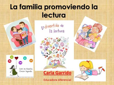 La familia promoviendo la lectura Carla Garrido Educadora diferencial.
