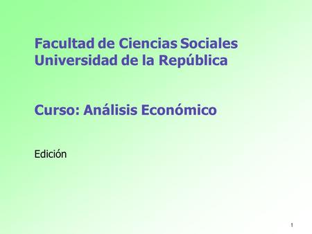 Facultad de Ciencias Sociales Universidad de la República Curso: Análisis Económico Edición 1.