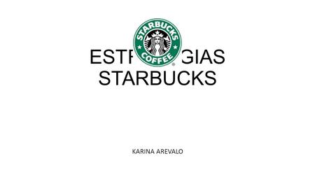 ESTRATEGIAS STARBUCKS KARINA AREVALO. LA FORMULA STARBUCKS SE BASA EN: Su café Sus empleados Su merchandising Su filosofía de la propiedad Su estrategia.