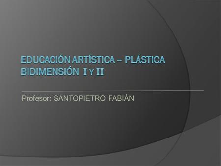 Profesor: SANTOPIETRO FABIÁN. MODULO 1/3 EL ESPACIO BIDIMENSIONAL MODULO 1  Introducción.  Elementos del espacio plástico bidimensional: El Marco. El.