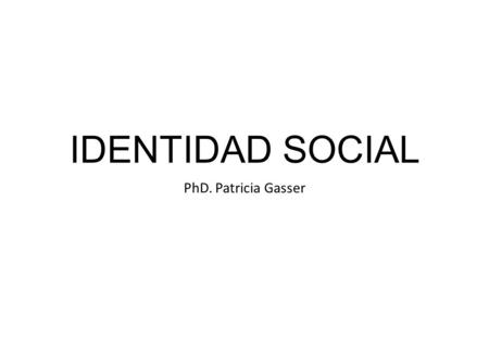 IDENTIDAD SOCIAL PhD. Patricia Gasser. DEFINIENDO LA IDENTIDAD La identidad es, por encima de todo, un DILEMA. Un dilema entre la singularidad de uno/a.