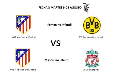 601 atlético de Madrid602 Borussia Dortmund Femenino infantil 601 A Atlético De Madrid701 B Liverpool vs Masculino infantil FECHA 3 MARTES 9 DE AGOSTO.