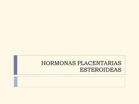 HORMONAS PLACENTARIAS ESTEROIDEAS. PROGESTERONA Después de seis a siete semanas de gestación se produce poca progesterona en el ovario. Después de casi.