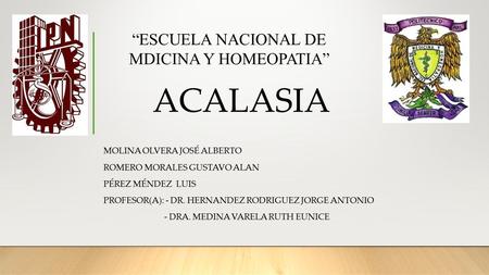 ACALASIA MOLINA OLVERA JOSÉ ALBERTO ROMERO MORALES GUSTAVO ALAN PÉREZ MÉNDEZ LUIS PROFESOR(A): - DR. HERNANDEZ RODRIGUEZ JORGE ANTONIO - DRA. MEDINA VARELA.