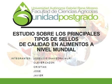 ESTUDIO SOBRE LOS PRINCIPALES TIPOS DE SELLOS DE CALIDAD EN ALIMENTOS A NIVEL MUNDIAL INTEGRANTES:JOSÉ LUIS SAAVEDRA JAURI CLEVER CAZON CRISTIAN JOSE JAVIER.