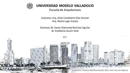 UNIVERSIDAD MODELO VALLADOLID Escuela de Arquitectura Asesoras: Arq. Zoila Candelaria Díaz Alcocer Arq. Norka Lugo Acosta Alumnas: Br. Karen Diamante Ramírez.