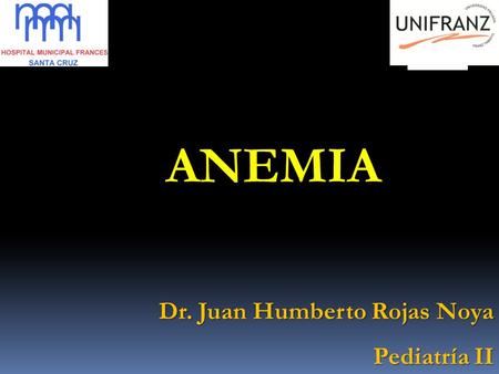 ANEMIA Dr. Juan Humberto Rojas Noya Dr. Juan Humberto Rojas Noya Pediatría II.