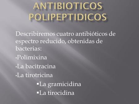 Describiremos cuatro antibióticos de espectro reducido, obtenidas de bacterias: Polimixina La bacitracina La tirotricina  La gramicidina  La tirocidina.