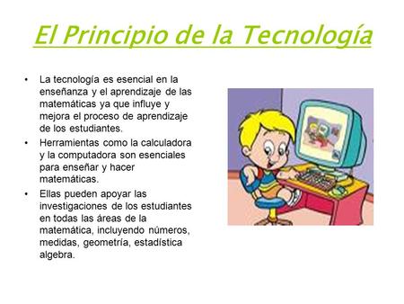 El Principio de la Tecnología La tecnología es esencial en la enseñanza y el aprendizaje de las matemáticas ya que influye y mejora el proceso de aprendizaje.