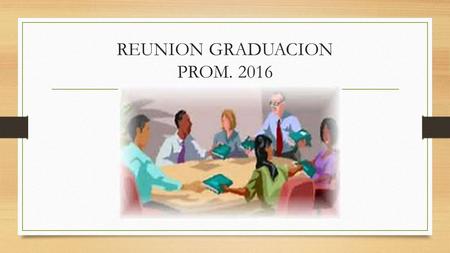 REUNION GRADUACION PROM. 2016. AGENDA Saludo. Oración Reflexión. Detalles generales de la reunión.