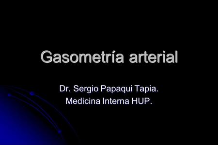 Gasometría arterial Dr. Sergio Papaqui Tapia. Medicina Interna HUP.