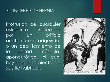 CONCEPTO DE HERNIA Protrusión de cualquier estructura anatómica por un orificio anatómico o adquirido, o un debilitamiento de la pared músculo- aponeurótica,